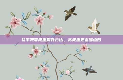 快手账号权重提升方法，高权重更容易点赞