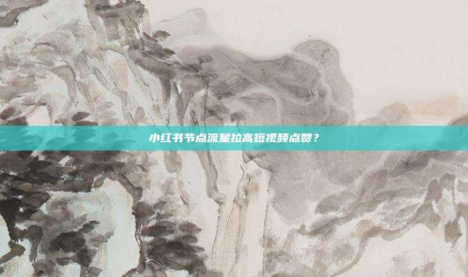 小红书节点流量拉高短视频点赞？
