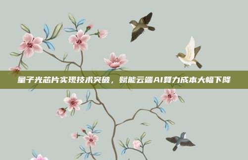 量子光芯片实现技术突破，赋能云端AI算力成本大幅下降