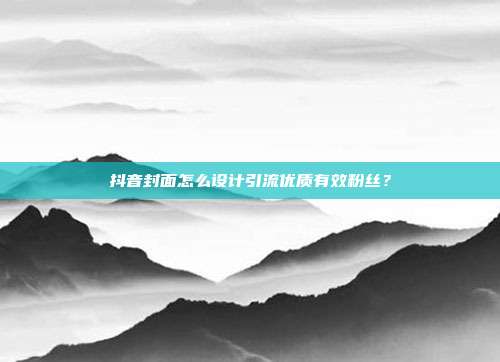 抖音封面怎么设计引流优质有效粉丝？