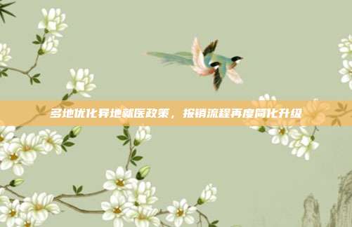 多地优化异地就医政策，报销流程再度简化升级