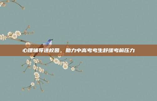 心理辅导进校园，助力中高考考生舒缓考前压力