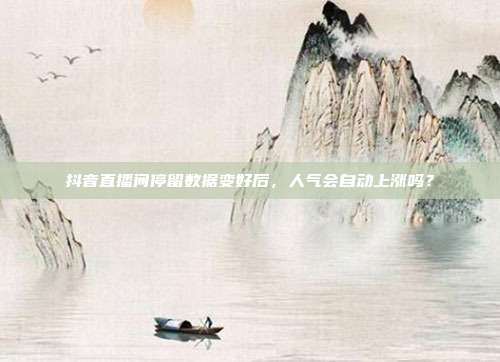 抖音直播间停留数据变好后，人气会自动上涨吗？